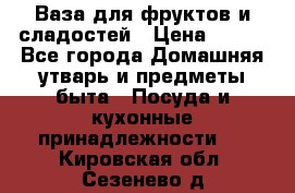 Ваза для фруктов и сладостей › Цена ­ 300 - Все города Домашняя утварь и предметы быта » Посуда и кухонные принадлежности   . Кировская обл.,Сезенево д.